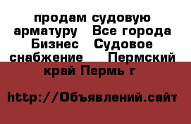 продам судовую арматуру - Все города Бизнес » Судовое снабжение   . Пермский край,Пермь г.